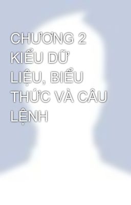 CHƯƠNG 2 KIỂU DỮ LIỆU, BIỂU THỨC VÀ CÂU LỆNH