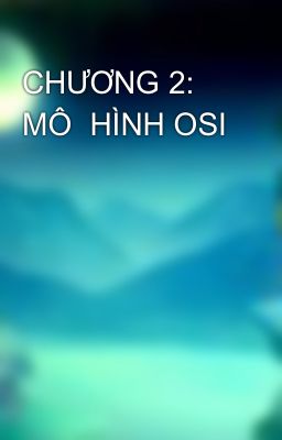 CHƯƠNG 2: MÔ  HÌNH OSI