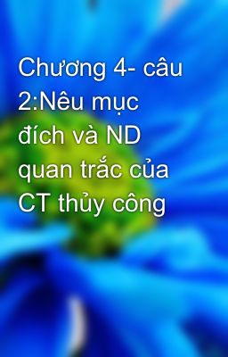 Chương 4- câu 2:Nêu mục đích và ND quan trắc của CT thủy công