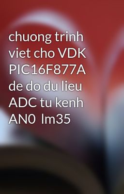 chuong trinh viet cho VDK PIC16F877A de do du lieu ADC tu kenh AN0  lm35