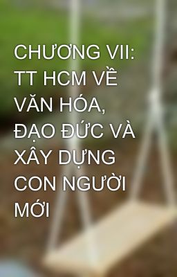 CHƯƠNG VII: TT HCM VỀ VĂN HÓA, ĐẠO ĐỨC VÀ XÂY DỰNG CON NGƯỜI MỚI