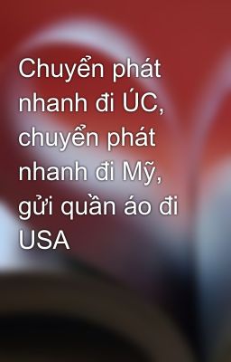 Chuyển phát nhanh đi ÚC, chuyển phát nhanh đi Mỹ, gửi quần áo đi USA