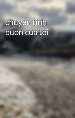 chuyen tinh buon cua toi