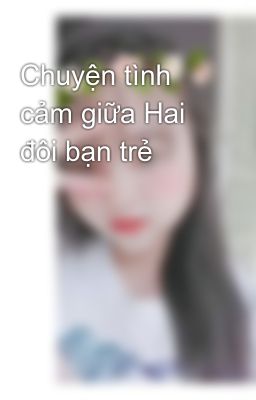 Chuyện tình cảm giữa Hai đôi bạn trẻ