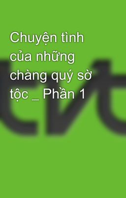 Chuyện tình của những chàng quý sờ tộc _ Phần 1