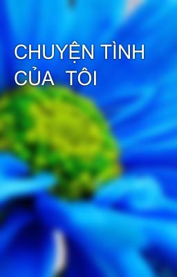 CHUYỆN TÌNH CỦA  TÔI