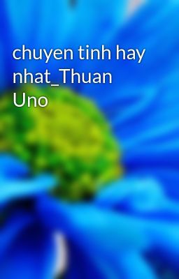 chuyen tinh hay nhat_Thuan Uno