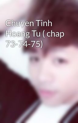 Chuyen Tinh Hoang Tu ( chap 73-74-75)
