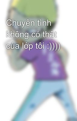 Chuyện tình không có thật của lớp tôi :))))