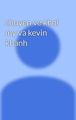 chuyen ve khoi my va kevin khanh