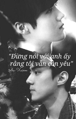 [Chuyển Ver] [HunHan] - Đừng nói với anh ấy rằng tôi vẫn còn yêu 