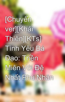 [Chuyển ver][Khải Thiên][KTs] Tình Yêu Bá Đạo: Triền Miên Với Đệ Nhất Phu Nhân