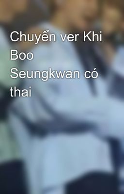 Chuyển ver Khi Boo Seungkwan có thai