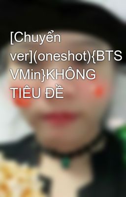 [Chuyển ver](oneshot){BTS VMin}KHÔNG TIÊU ĐỀ