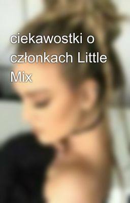 ciekawostki o  członkach Little Mix 