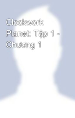 Clockwork Planet: Tập 1 - Chương 1
