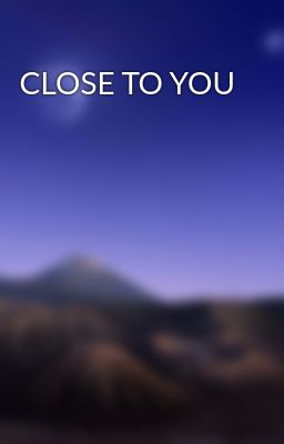 CLOSE TO YOU