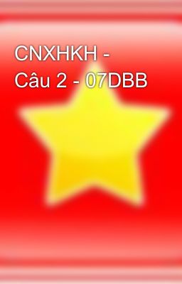 CNXHKH - Câu 2 - 07DBB