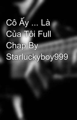 Cô Ấy ... Là Của Tôi Full Chap By Starluckyboy999