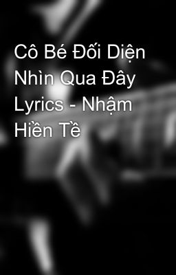 Cô Bé Đối Diện Nhìn Qua Đây Lyrics - Nhậm Hiền Tề