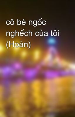 cô bé ngốc nghếch của tôi (Hoàn)