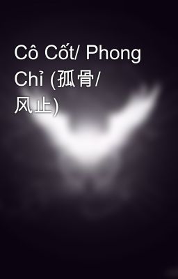 Cô Cốt/ Phong Chỉ (孤骨/ 风止)