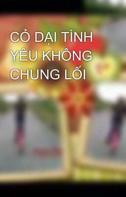 CỎ DẠI TÌNH YÊU KHÔNG CHUNG LỐI