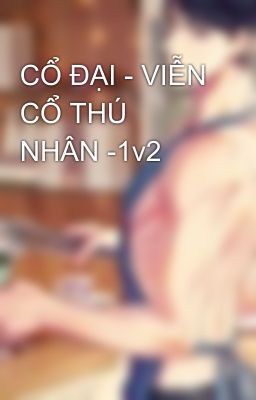 CỔ ĐẠI - VIỄN CỔ THÚ NHÂN -1v2