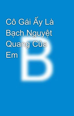 Cô Gái Ấy Là Bạch Nguyệt Quang Của Em