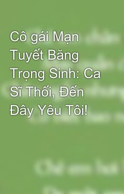 Cô gái Mạn Tuyết Băng Trọng Sinh: Ca Sĩ Thối, Đến Đây Yêu Tôi! 