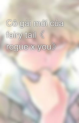 Cô gái mới của fairy tail《 rogue x you》