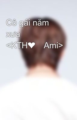 Cô gái năm xưa <KTH❤️Ami>