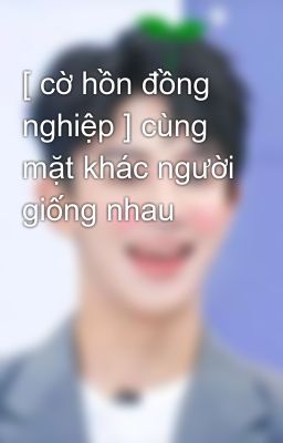 [ cờ hồn đồng nghiệp ] cùng mặt khác người giống nhau