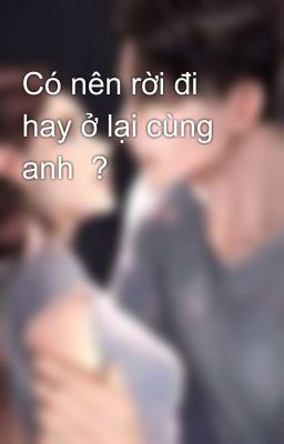 Có nên rời đi hay ở lại cùng anh  ?