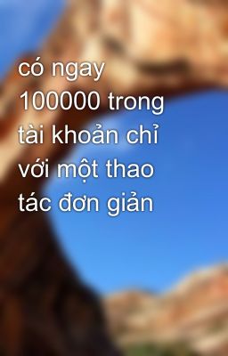 có ngay 100000 trong tài khoản chỉ với một thao tác đơn giản