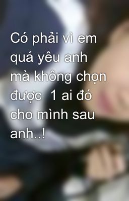 Có phải vì em quá yêu anh mà không chọn được  1 ai đó cho mình sau anh..!