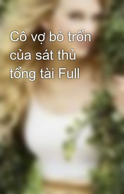 Cô vợ bỏ trốn của sát thủ tổng tài Full