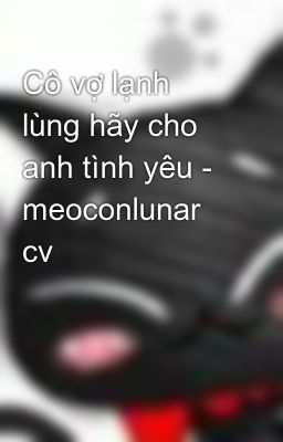 Cô vợ lạnh lùng hãy cho anh tình yêu - meoconlunar cv