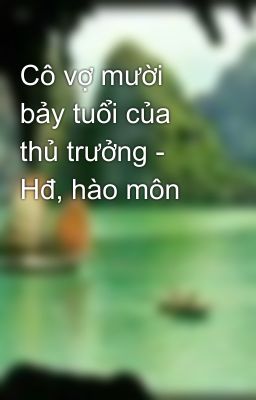 Cô vợ mười bảy tuổi của thủ trưởng - Hđ, hào môn