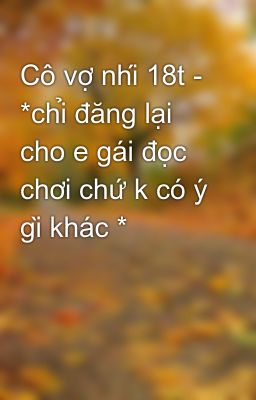 Cô vợ nhí 18t - *chỉ đăng lại cho e gái đọc chơi chứ k có ý gì khác *