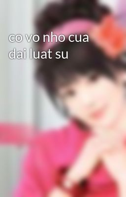 co vo nho cua dai luat su