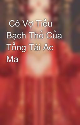  Cô Vợ Tiểu Bạch Thỏ Của Tổng Tài Ác Ma