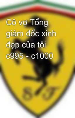 Cô vợ Tổng giám đốc xinh đẹp của tôi c995 - c1000