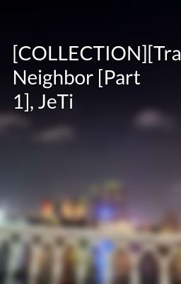 [COLLECTION][Trans] Neighbor [Part 1], JeTi