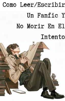 Como Leer/Escribir Un Fanfic Y No Morir En El Intento.