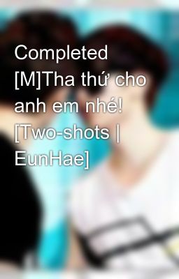 Completed [M]Tha thứ cho anh em nhé! [Two-shots | EunHae]