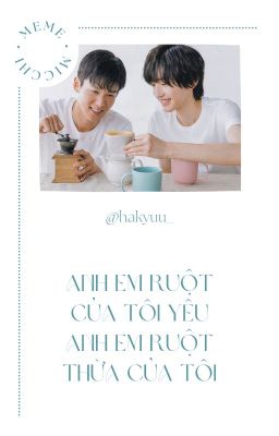 [Completed] Meme x Micchi | Anh Em Ruột Của Tôi Yêu Anh Em Ruột Thừa Của Tôi