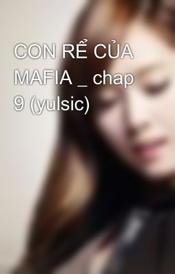 CON RỂ CỦA MAFIA _ chap 9 (yulsic)