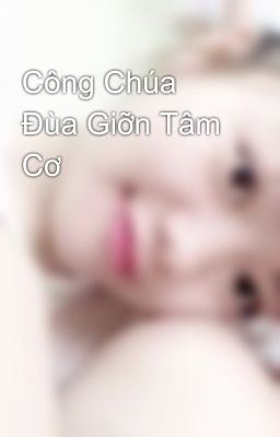 Công Chúa Đùa Giỡn Tâm Cơ