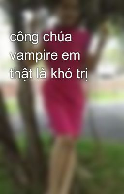 công chúa vampire em thật là khó trị